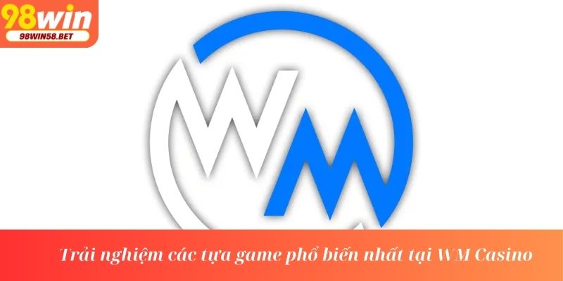 Trải nghiệm các tựa game phổ biến nhất tại WM Casino
